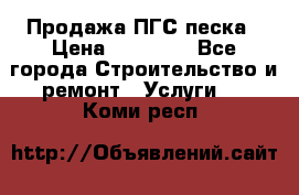 Продажа ПГС песка › Цена ­ 10 000 - Все города Строительство и ремонт » Услуги   . Коми респ.